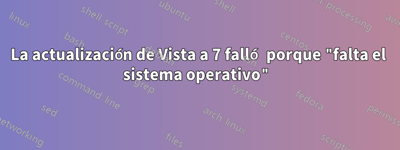 La actualización de Vista a 7 falló porque "falta el sistema operativo"