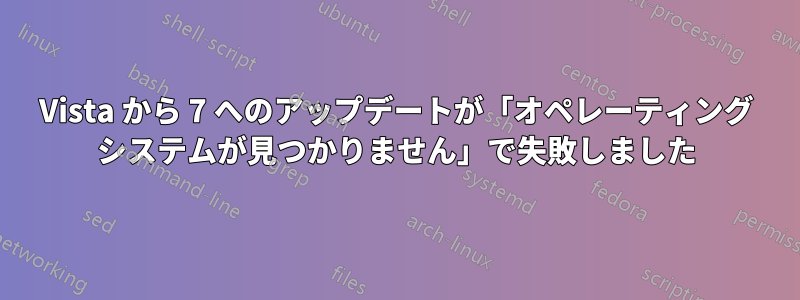 Vista から 7 へのアップデートが「オペレーティング システムが見つかりません」で失敗しました