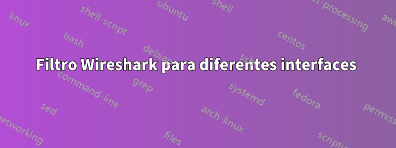 Filtro Wireshark para diferentes interfaces