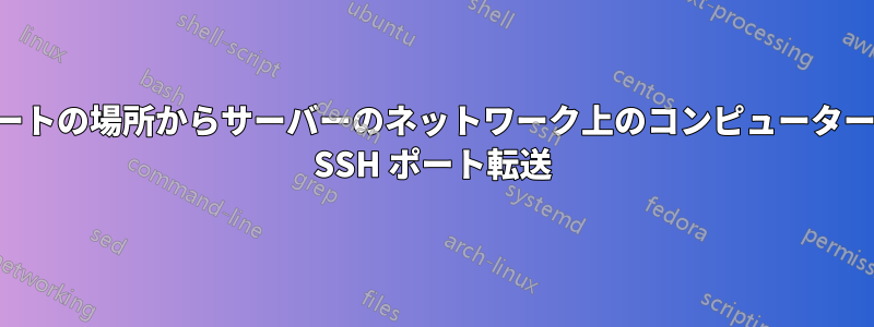 リモートの場所からサーバーのネットワーク上のコンピューターへの SSH ポート転送