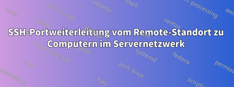 SSH-Portweiterleitung vom Remote-Standort zu Computern im Servernetzwerk