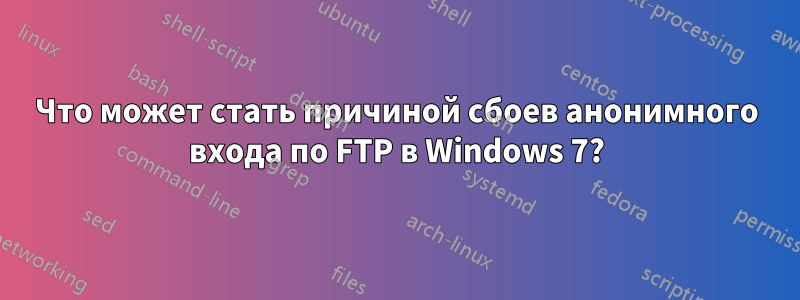 Что может стать причиной сбоев анонимного входа по FTP в Windows 7?