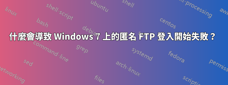 什麼會導致 Windows 7 上的匿名 FTP 登入開始失敗？