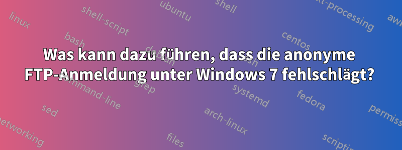 Was kann dazu führen, dass die anonyme FTP-Anmeldung unter Windows 7 fehlschlägt?