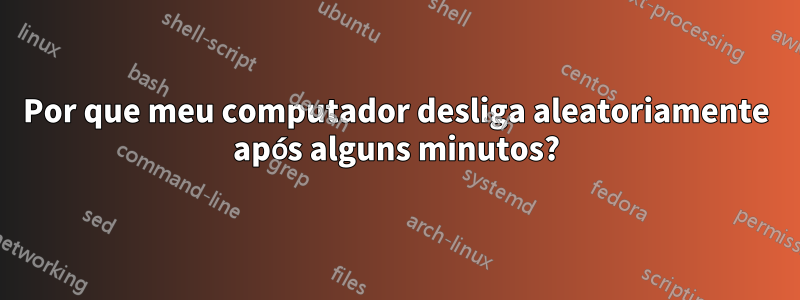 Por que meu computador desliga aleatoriamente após alguns minutos?