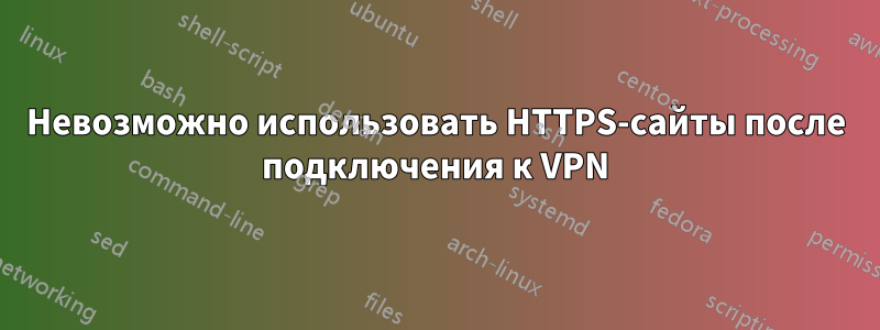 Невозможно использовать HTTPS-сайты после подключения к VPN