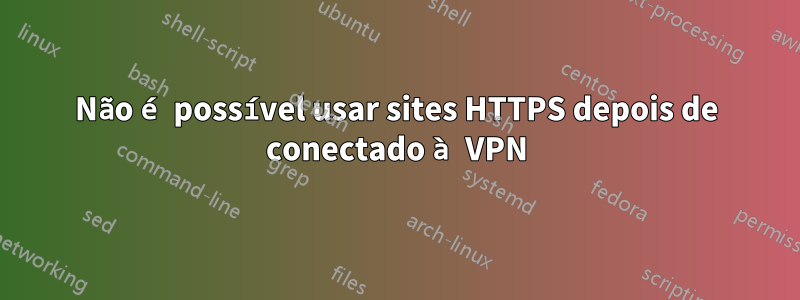 Não é possível usar sites HTTPS depois de conectado à VPN