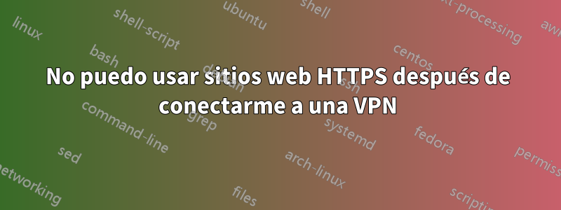 No puedo usar sitios web HTTPS después de conectarme a una VPN