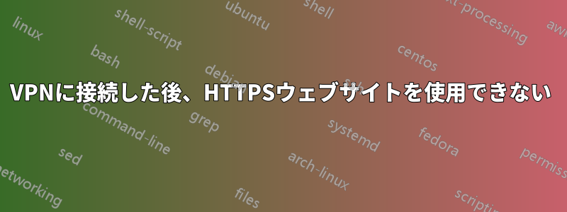 VPNに接続した後、HTTPSウェブサイトを使用できない