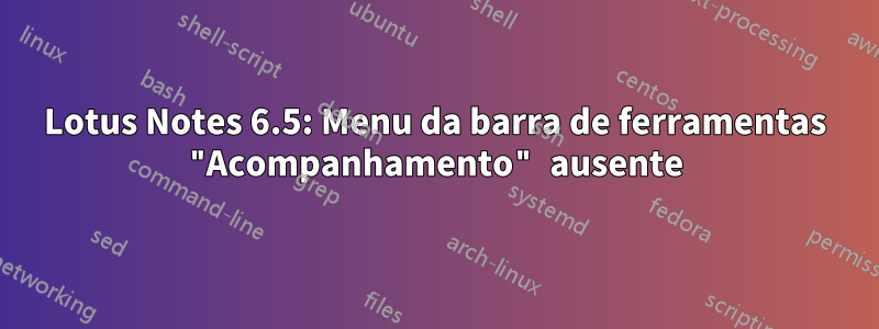 Lotus Notes 6.5: Menu da barra de ferramentas "Acompanhamento" ausente