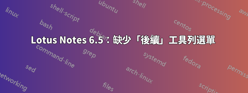 Lotus Notes 6.5：缺少「後續」工具列選單