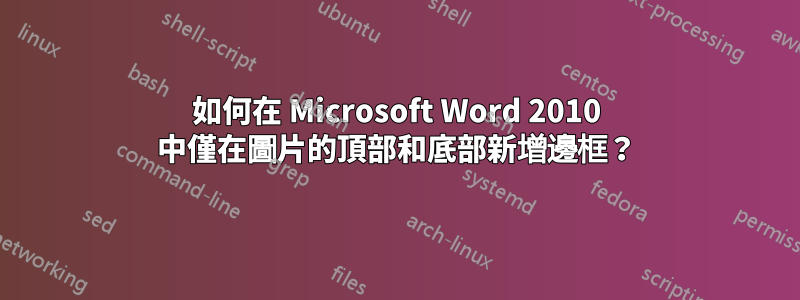 如何在 Microsoft Word 2010 中僅在圖片的頂部和底部新增邊框？