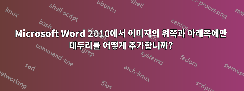 Microsoft Word 2010에서 이미지의 위쪽과 아래쪽에만 테두리를 어떻게 추가합니까?