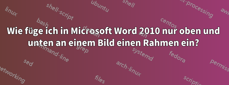 Wie füge ich in Microsoft Word 2010 nur oben und unten an einem Bild einen Rahmen ein?