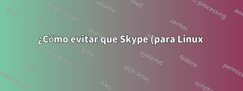 ¿Cómo evitar que Skype (para Linux) muerda mi tráfico?