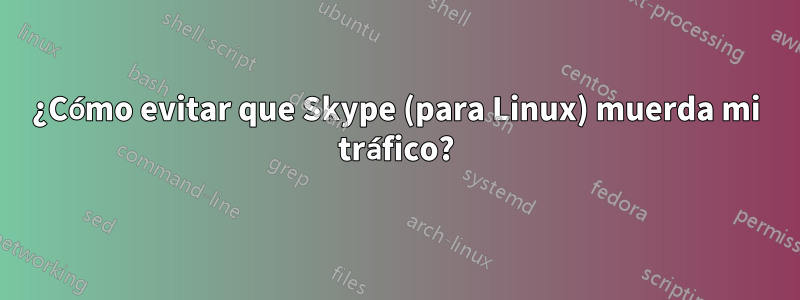 ¿Cómo evitar que Skype (para Linux) muerda mi tráfico?