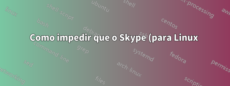 Como impedir que o Skype (para Linux) roube meu tráfego?