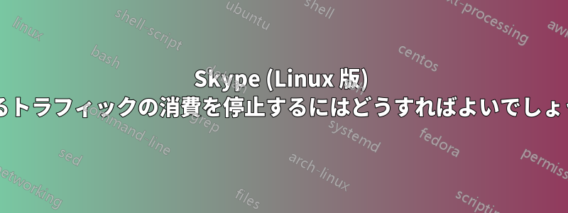 Skype (Linux 版) によるトラフィックの消費を停止するにはどうすればよいでしょうか?