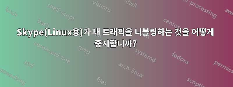 Skype(Linux용)가 내 트래픽을 니블링하는 것을 어떻게 중지합니까?