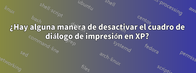 ¿Hay alguna manera de desactivar el cuadro de diálogo de impresión en XP?