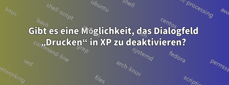 Gibt es eine Möglichkeit, das Dialogfeld „Drucken“ in XP zu deaktivieren?