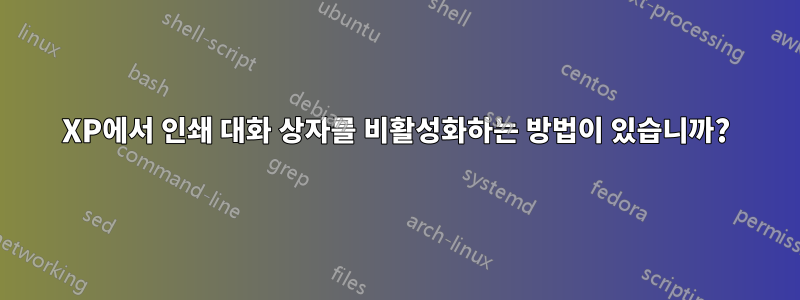 XP에서 인쇄 대화 상자를 비활성화하는 방법이 있습니까?