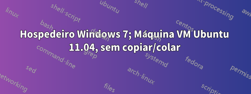 Hospedeiro Windows 7; Máquina VM Ubuntu 11.04, sem copiar/colar