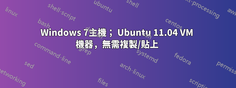 Windows 7主機； Ubuntu 11.04 VM 機器，無需複製/貼上