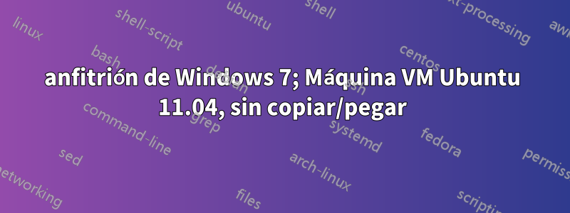 anfitrión de Windows 7; Máquina VM Ubuntu 11.04, sin copiar/pegar