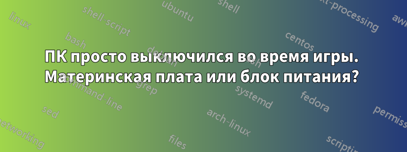 ПК просто выключился во время игры. Материнская плата или блок питания?