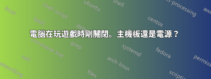 電腦在玩遊戲時剛關閉。主機板還是電源？