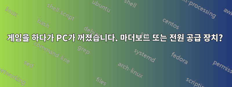 게임을 하다가 PC가 꺼졌습니다. 마더보드 또는 전원 공급 장치?