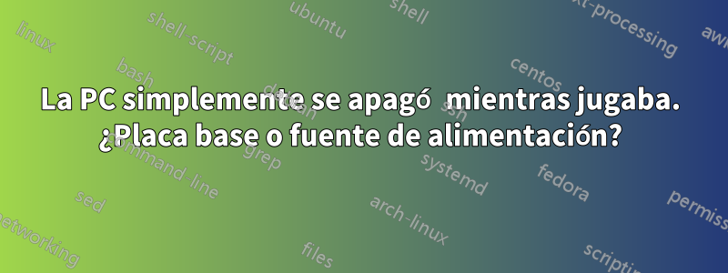 La PC simplemente se apagó mientras jugaba. ¿Placa base o fuente de alimentación?