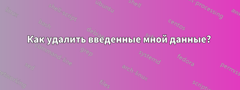 Как удалить введенные мной данные?