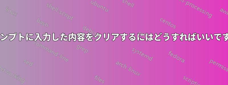 プロンプトに入力した内容をクリアするにはどうすればいいですか?