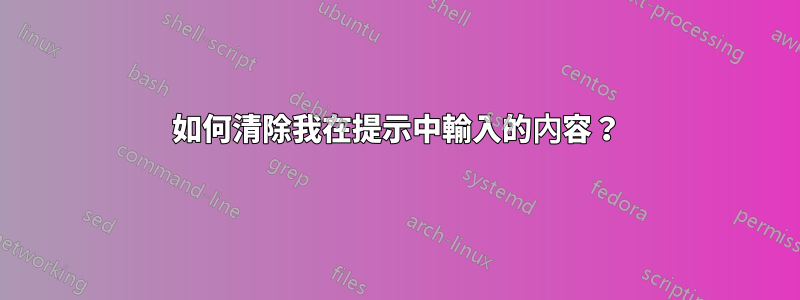 如何清除我在提示中輸入的內容？