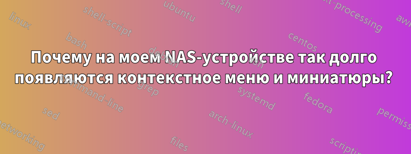 Почему на моем NAS-устройстве так долго появляются контекстное меню и миниатюры?