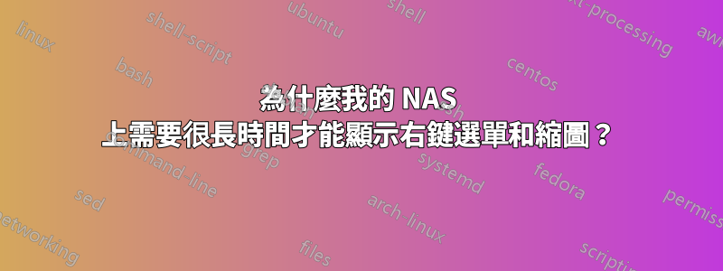 為什麼我的 NAS 上需要很長時間才能顯示右鍵選單和縮圖？