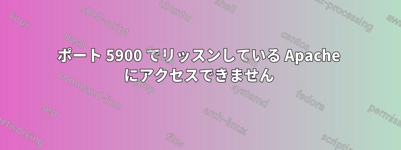 ポート 5900 でリッスンしている Apache にアクセスできません