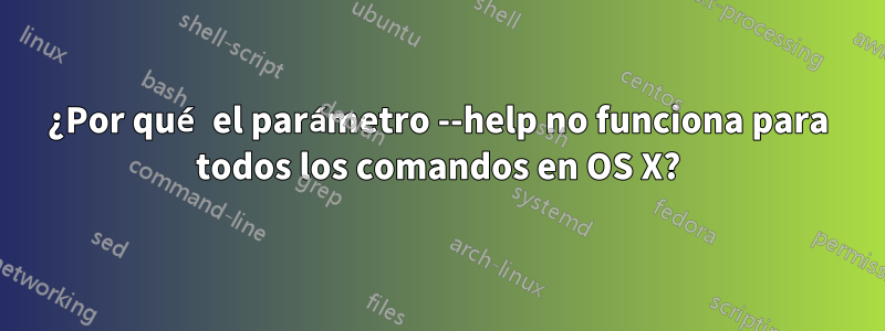 ¿Por qué el parámetro --help no funciona para todos los comandos en OS X?