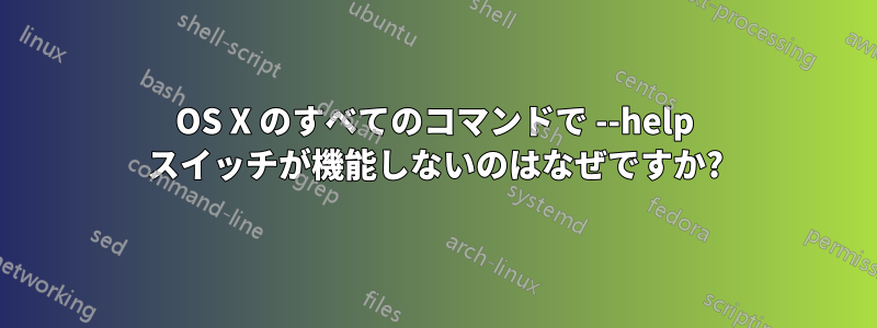 OS X のすべてのコマンドで --help スイッチが機能しないのはなぜですか?