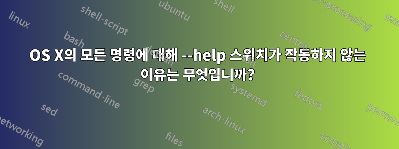 OS X의 모든 명령에 대해 --help 스위치가 작동하지 않는 이유는 무엇입니까?