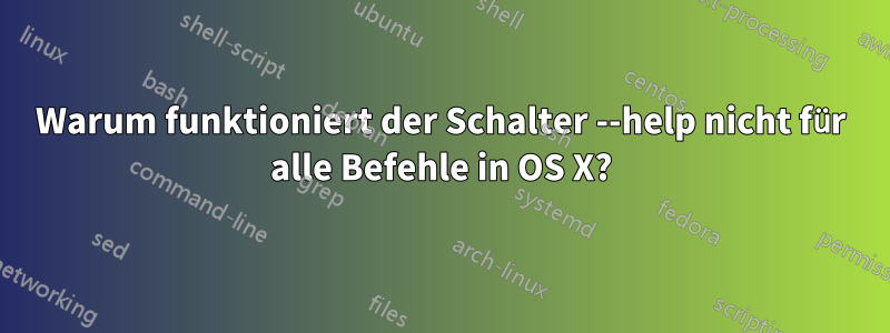 Warum funktioniert der Schalter --help nicht für alle Befehle in OS X?