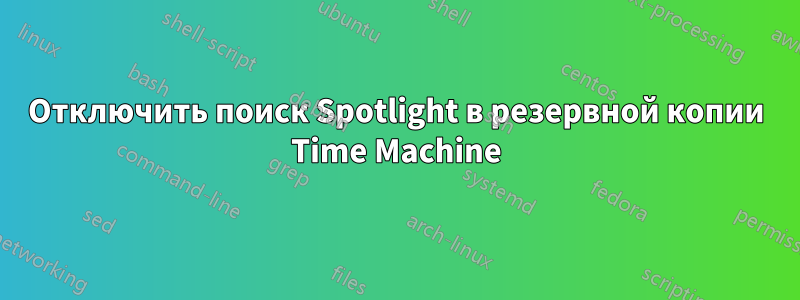 Отключить поиск Spotlight в резервной копии Time Machine