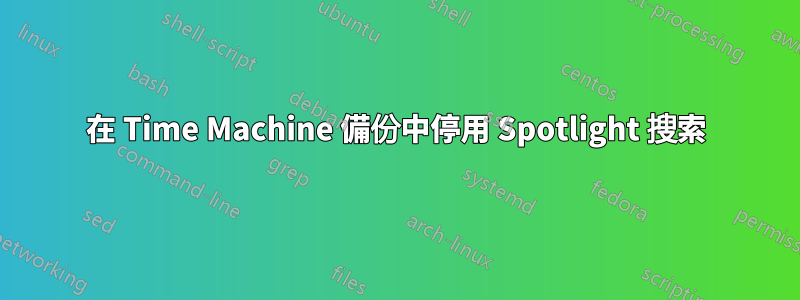 在 Time Machine 備份中停用 Spotlight 搜索