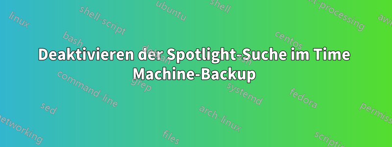 Deaktivieren der Spotlight-Suche im Time Machine-Backup