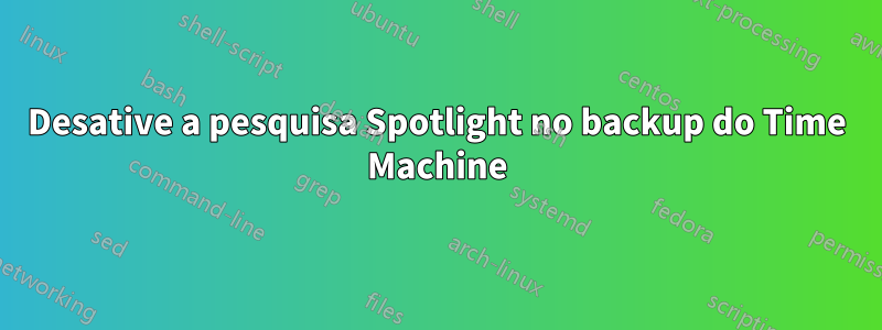 Desative a pesquisa Spotlight no backup do Time Machine