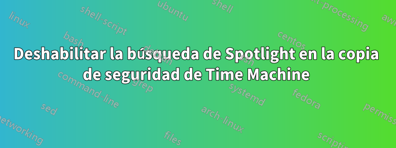 Deshabilitar la búsqueda de Spotlight en la copia de seguridad de Time Machine