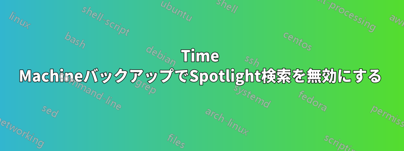 Time MachineバックアップでSpotlight検索を無効にする