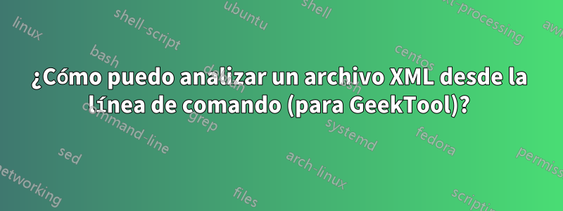 ¿Cómo puedo analizar un archivo XML desde la línea de comando (para GeekTool)?